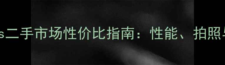 图片 深度iPhone6sPlus二手市场性价比指南：性能、拍照与系统体验全测评