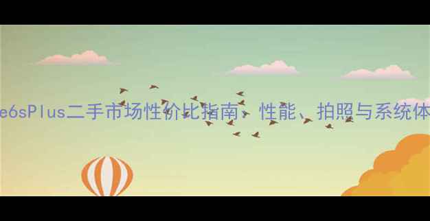 深度iPhone6sPlus二手市场性价比指南性能拍照与系统体验全测评