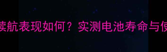 图片 深度iPhoneP10续航表现如何？实测电池寿命与使用场景全攻略1