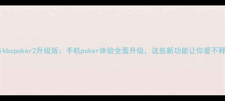 图片 深度ikbcpoker2升级版：手机poker体验全面升级，这些新功能让你爱不释手！