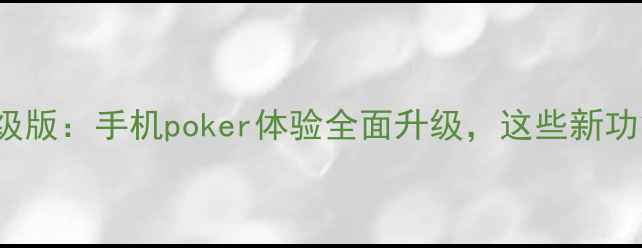 图片 深度ikbcpoker2升级版：手机poker体验全面升级，这些新功能让你爱不释手！2