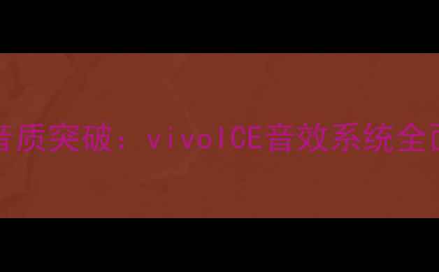 深度vivoX100Pro音质突破vivoICE音效系统全面升级与体验报告