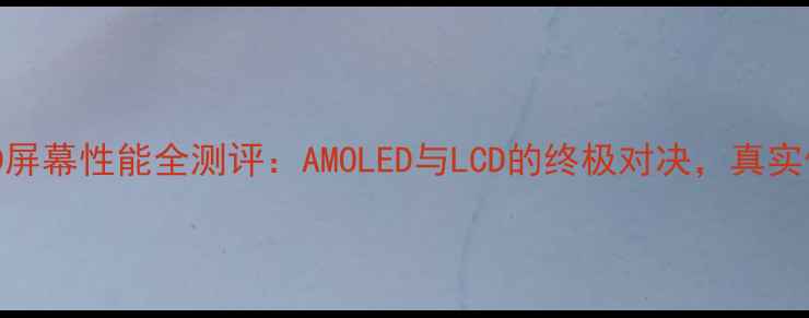 深度vivoX6D屏幕性能全测评AMOLED与LCD的终极对决真实体验大公开