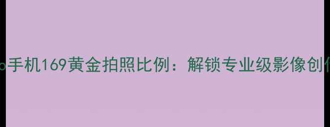 图片 深度vivo手机169黄金拍照比例：解锁专业级影像创作新维度