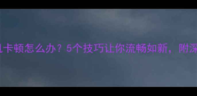 图片 深度vivo手机卡顿怎么办？5个技巧让你流畅如新，附深度使用指南2