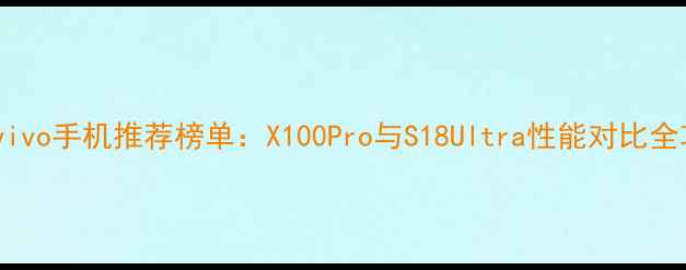 图片 深度vivo手机推荐榜单：X100Pro与S18Ultra性能对比全攻略1