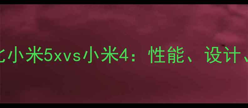 图片 深度对比小米5xvs小米4：性能、设计、体验全