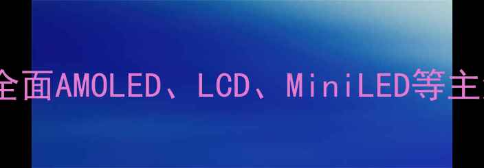 深度手机屏幕黑科技全面AMOLEDLCDMiniLED等主流屏幕技术及选购指南