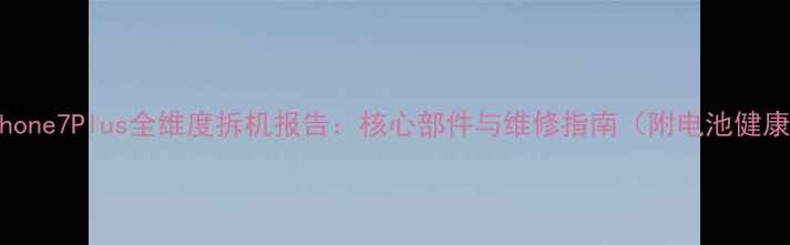 图片 深度拆解iPhone7Plus全维度拆机报告：核心部件与维修指南（附电池健康检测方法）