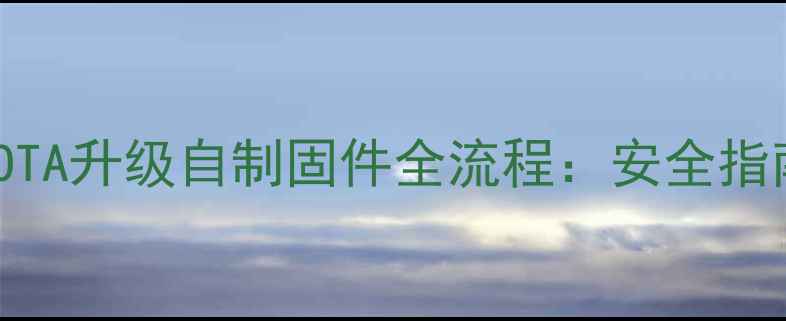 深度教程手机OTA升级自制固件全流程安全指南与风险提示