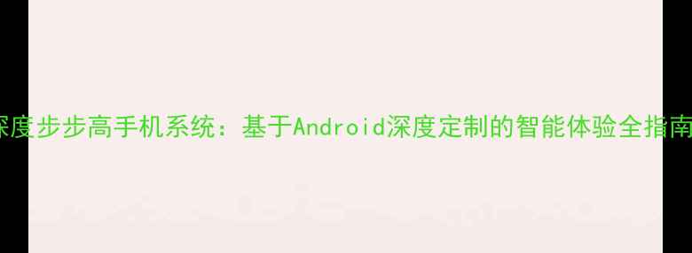 图片 深度步步高手机系统：基于Android深度定制的智能体验全指南1