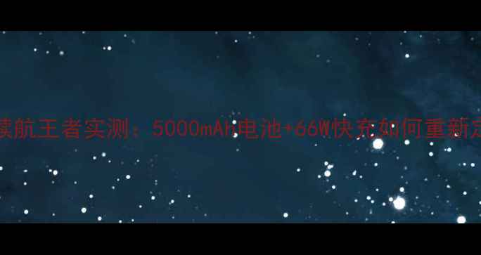深度测评TCL580续航王者实测5000mAh电池66W快充如何重新定义长续航手机