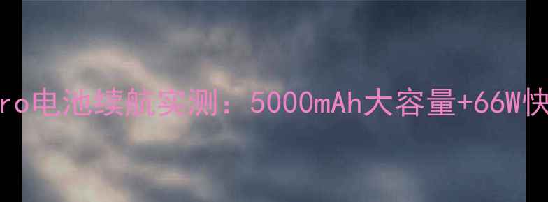 深度测评vivoX30Pro电池续航实测5000mAh大容量66W快充的旗舰级体验全