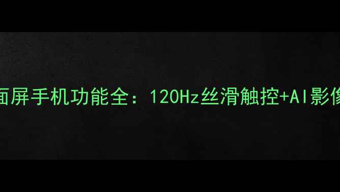 图片 深度测评vivo最新曲面屏手机功能全：120Hz丝滑触控+AI影像算法+立体声效体验1