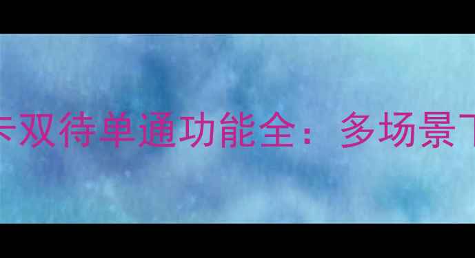 深度测评荣耀9双卡双待单通功能全多场景下的信号管理革命