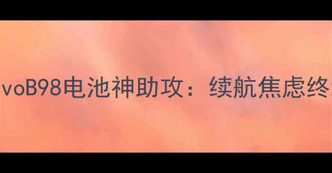 深度测评vivoB98电池神助攻续航焦虑终结者实测报告
