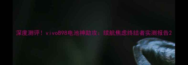 图片 深度测评！vivoB98电池神助攻：续航焦虑终结者实测报告2