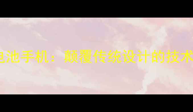 深度联想无内置电池手机颠覆传统设计的技术革新与选购指南