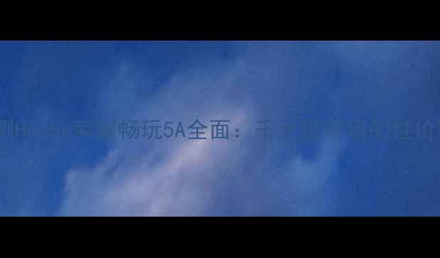 图片 深度评测Honor荣耀畅玩5A全面：千元机市场的性价比之王2