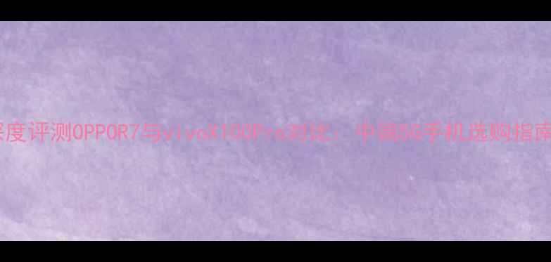 深度评测OPPOR7与vivoX100Pro对比中端5G手机选购指南