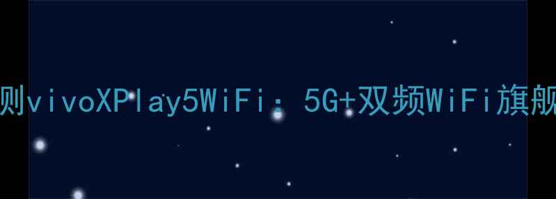 图片 深度评测vivoXPlay5WiFi：5G+双频WiFi旗舰性能全