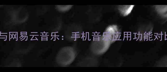 深度评测小米音乐与网易云音乐手机音乐应用功能对比与用户体验分析