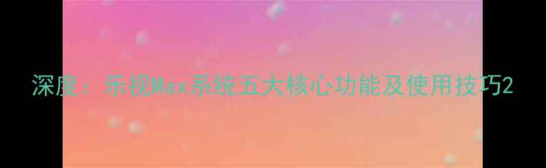 深度乐视Max系统五大核心功能及使用技巧