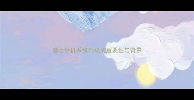 港版手机系统升级的重要性与背景