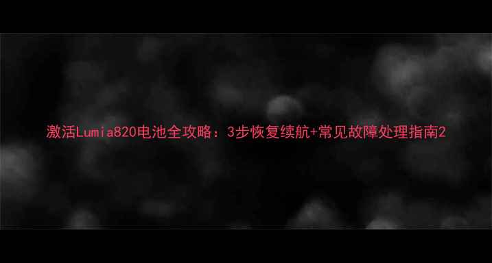 图片 激活Lumia820电池全攻略：3步恢复续航+常见故障处理指南2