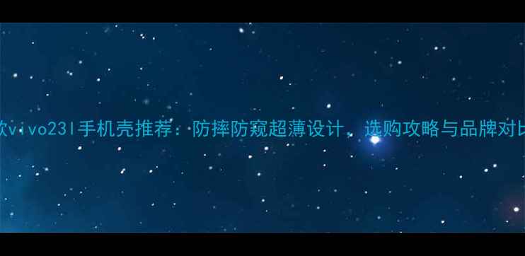 图片 爆款vivo23l手机壳推荐：防摔防窥超薄设计，选购攻略与品牌对比全