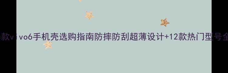 图片 爆款vivo6手机壳选购指南防摔防刮超薄设计+12款热门型号全1