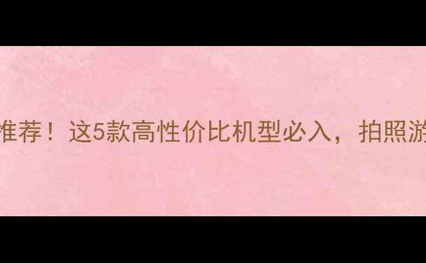 图片 爆款手机推荐！这5款高性价比机型必入，拍照游戏全搞定