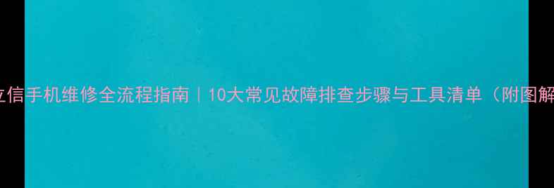 图片 爱立信手机维修全流程指南｜10大常见故障排查步骤与工具清单（附图解）1