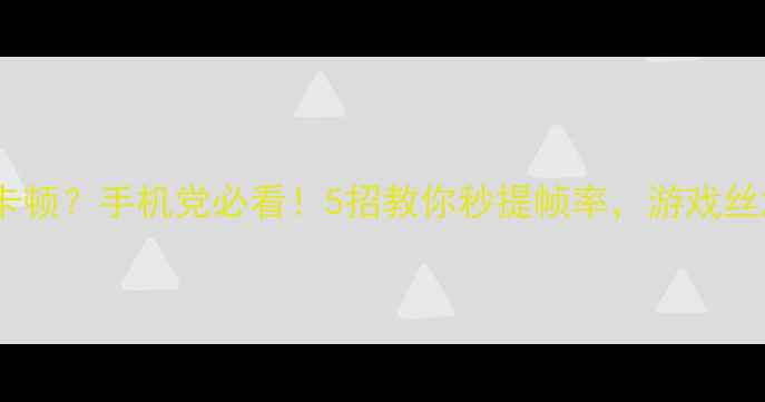 图片 王者荣耀帧数低卡顿？手机党必看！5招教你秒提帧率，游戏丝滑到飞起✨📱🎮1