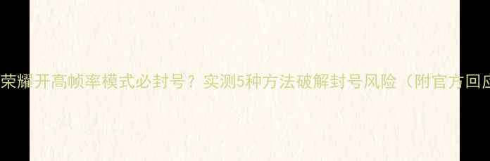 王者荣耀开高帧率模式必封号实测5种方法破解封号风险附官方回应