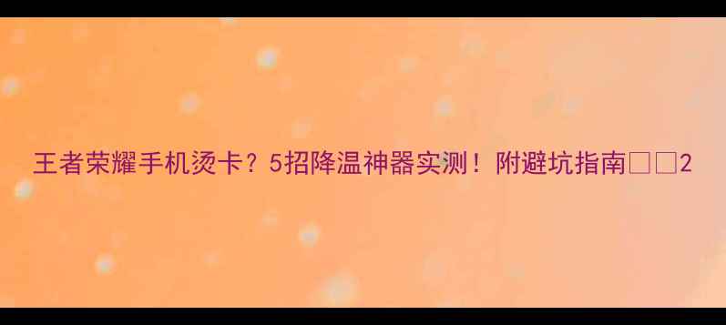 王者荣耀手机烫卡5招降温神器实测附避坑指南