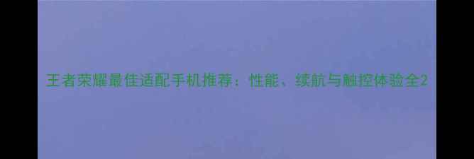 王者荣耀最佳适配手机推荐性能续航与触控体验全