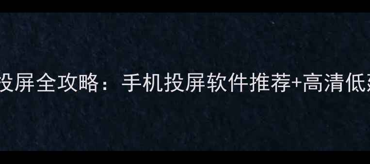 王者荣耀比赛投屏全攻略手机投屏软件推荐高清低延迟设置教程
