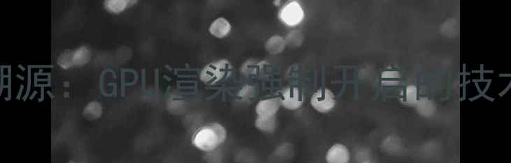 图片 现象溯源：GPU渲染强制开启的技术背景