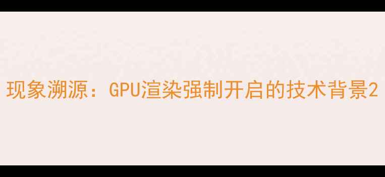 图片 现象溯源：GPU渲染强制开启的技术背景2