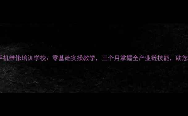 图片 瑞安高薪手机维修培训学校：零基础实操教学，三个月掌握全产业链技能，助您快速就业2
