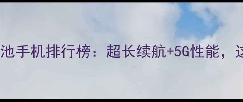 图片 电信运营商推荐大电池手机排行榜：超长续航+5G性能，这些机型值得入手！2