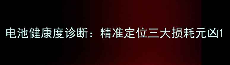 电池健康度诊断精准定位三大损耗元凶