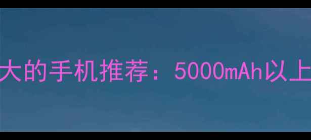 图片 电池容量最大的手机推荐：5000mAh以上续航王者全