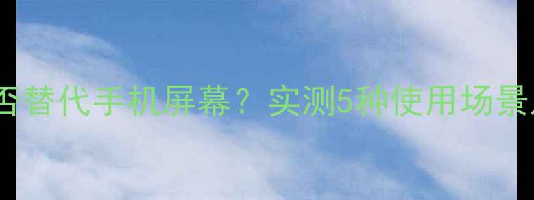 图片 电脑显示器能否替代手机屏幕？实测5种使用场景及优缺点分析1