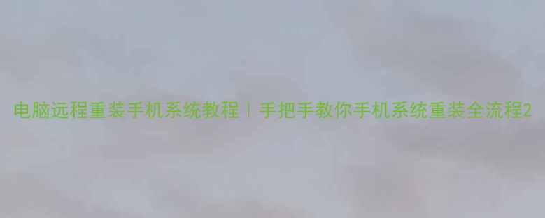 图片 电脑远程重装手机系统教程｜手把手教你手机系统重装全流程2