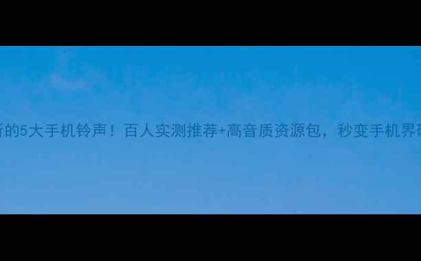 图片 男人必听的5大手机铃声！百人实测推荐+高音质资源包，秒变手机界硬核玩家