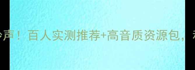 图片 男人必听的5大手机铃声！百人实测推荐+高音质资源包，秒变手机界硬核玩家1