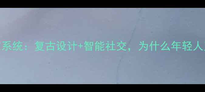图片 直板手机社交系统：复古设计+智能社交，为什么年轻人又开始抢购？