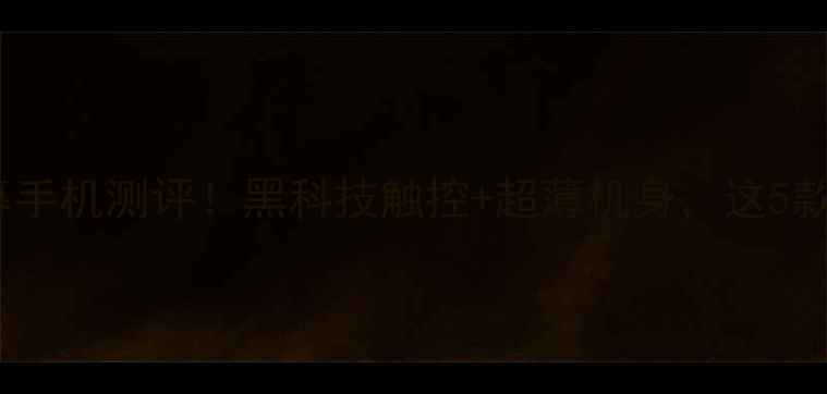图片 石墨烯屏幕手机测评！黑科技触控+超薄机身，这5款真香了！2